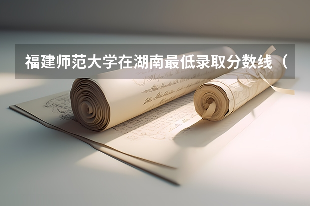 福建师范大学在湖南最低录取分数线（2024高考参考）