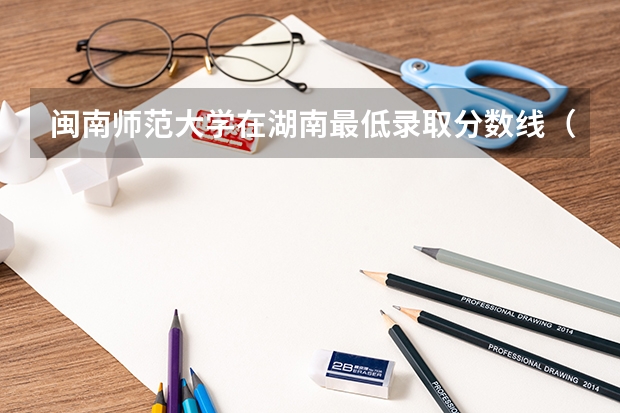 闽南师范大学在湖南最低录取分数线（2024高考参考）