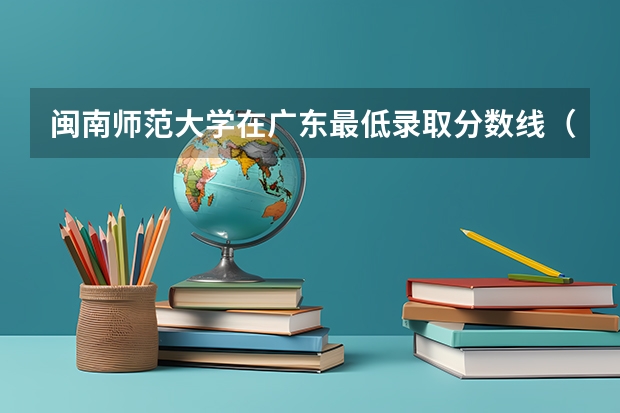 闽南师范大学在广东最低录取分数线（2024高考参考）