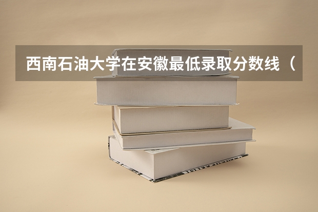 西南石油大学在安徽最低录取分数线（2024高考参考）