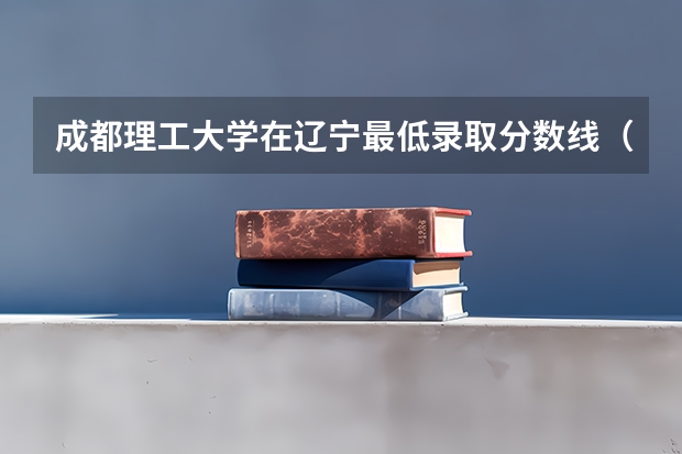 成都理工大学在辽宁最低录取分数线（2024高考参考）