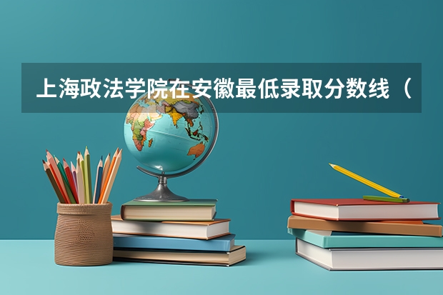 上海政法学院在安徽最低录取分数线（2024高考参考）