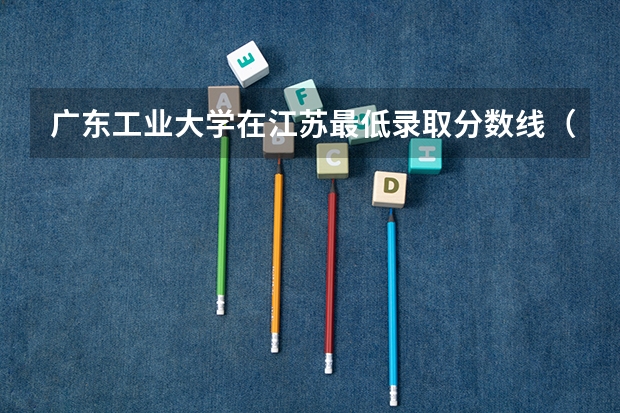 广东工业大学在江苏最低录取分数线（2024高考参考）
