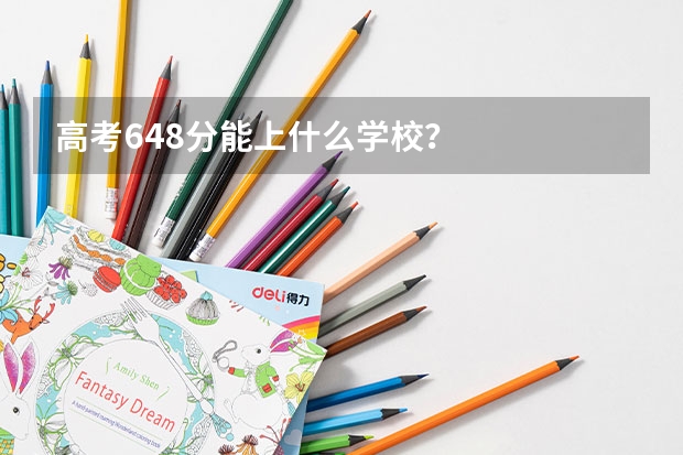 高考648分能上什么学校？