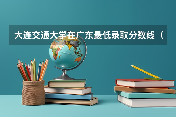 大连交通大学在广东最低录取分数线（2024高考参考）