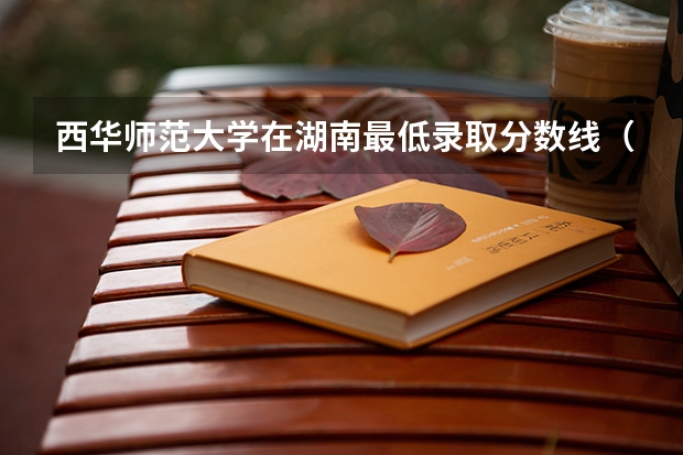 西华师范大学在湖南最低录取分数线（2024高考参考）