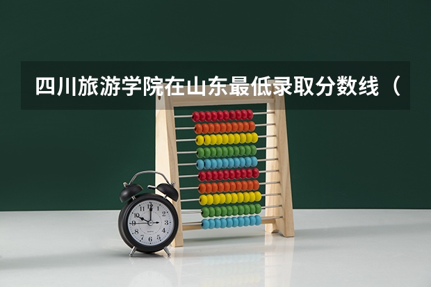 四川旅游学院在山东最低录取分数线（2024高考参考）