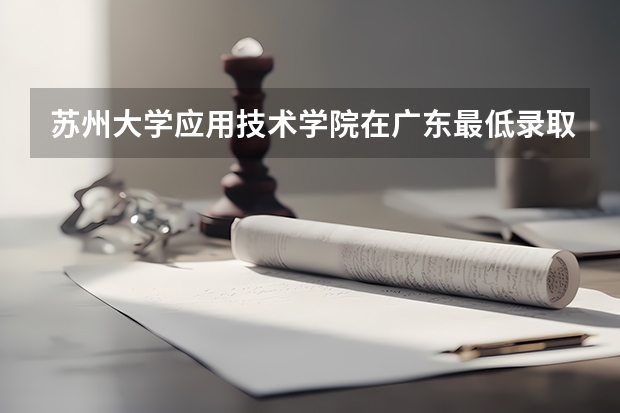 苏州大学应用技术学院在广东最低录取分数线（2024高考参考）