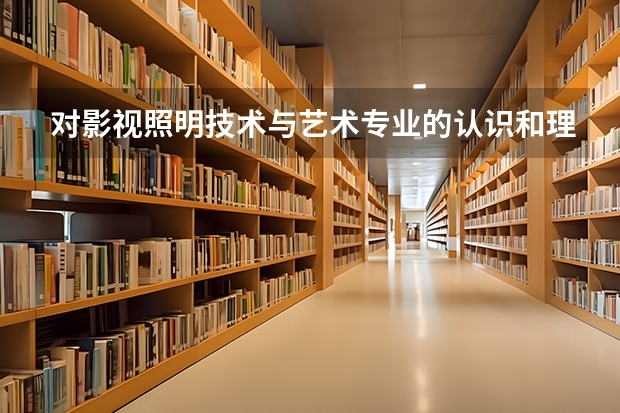 对影视照明技术与艺术专业的认识和理解有什么？