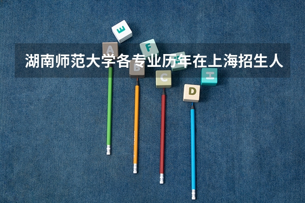 湖南师范大学各专业历年在上海招生人数