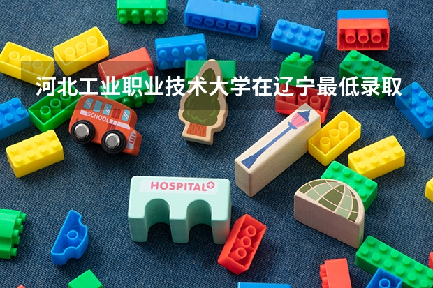 河北工业职业技术大学在辽宁最低录取分数线（2024高考参考）
