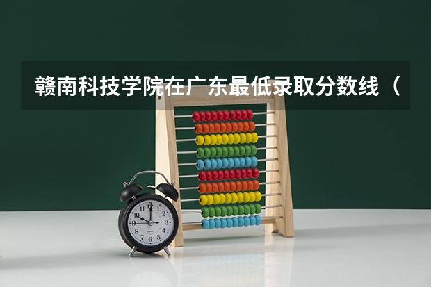 赣南科技学院在广东最低录取分数线（2024高考参考）