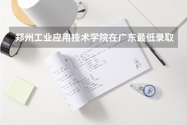 郑州工业应用技术学院在广东最低录取分数线（2024高考参考）