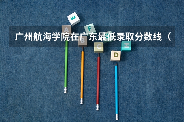 广州航海学院在广东最低录取分数线（2024高考参考）