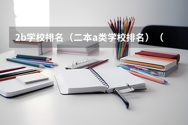 2b学校排名(二本a类学校排名)(湖北高考二本征集志愿怎样填?)