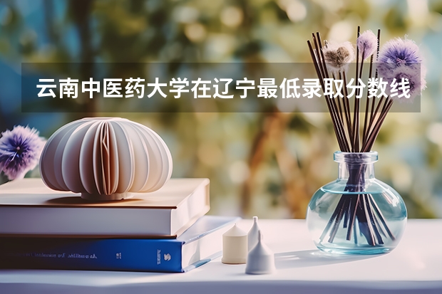 云南中医药大学在辽宁最低录取分数线（2024高考参考）