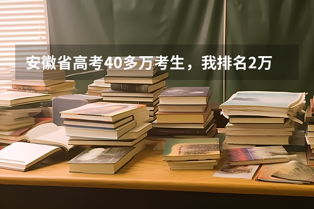 安徽省高考40多万考生，我排名2万多名，可以上哪些二本院校