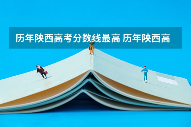 历年陕西高考分数线最高 历年陕西高考分数线
