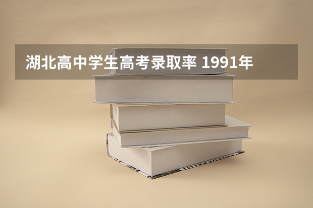 湖北高中学生高考录取率 1991年湖北高考一本录取率