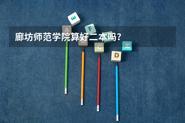 廊坊师范学院算好二本吗?