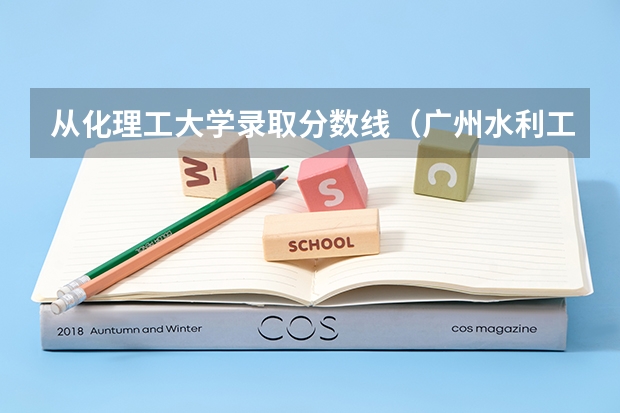从化理工大学录取分数线（广州水利工程学院从化校区录取分数线）