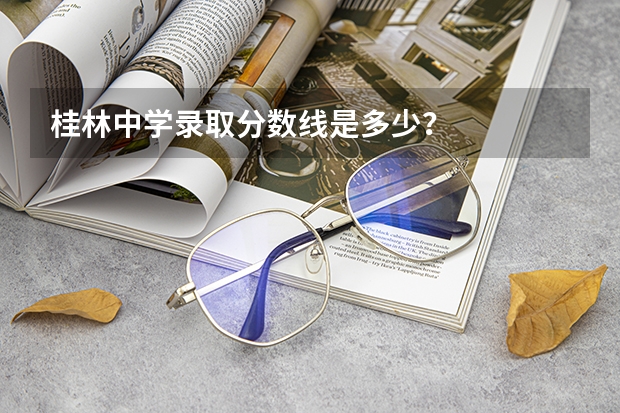 桂林中学录取分数线是多少?