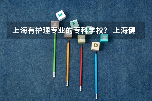上海有护理专业的专科学校？ 上海健康医学院2023录取投档线