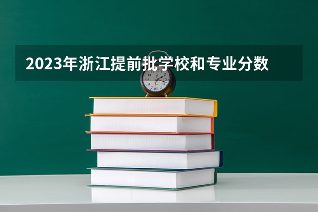 2023年浙江提前批学校和专业分数线是多少？