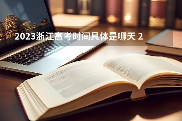 2023浙江高考时间具体是哪天 2023浙江高考时间及科目