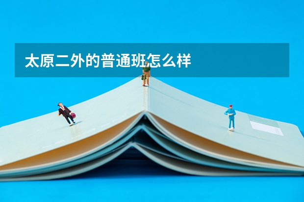 太原二外的普通班怎么样