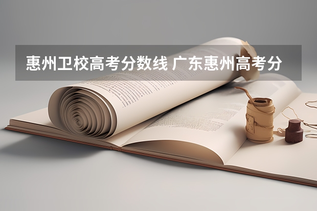 惠州卫校高考分数线 广东惠州高考分数线