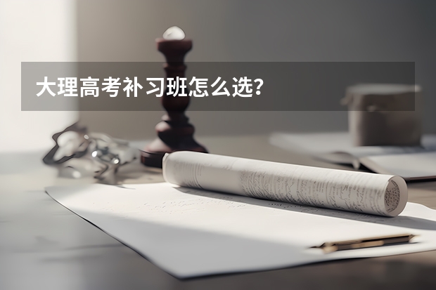 大理高考补习班怎么选？