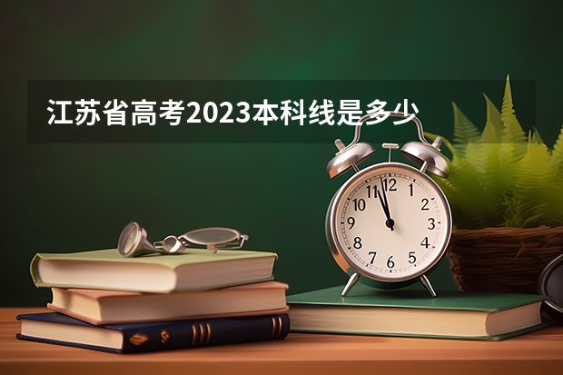江苏省高考2023本科线是多少
