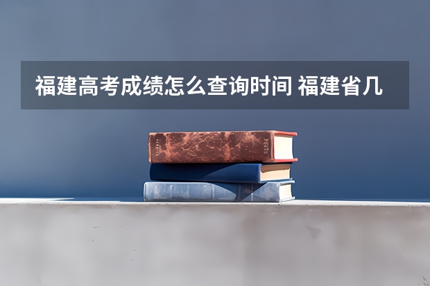 福建高考成绩怎么查询时间 福建省几号公布高考成绩
