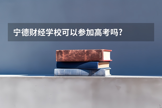 宁德财经学校可以参加高考吗?
