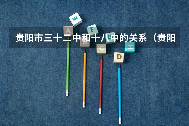 贵阳市三十二中和十八中的关系（贵阳十二中二本上线率）