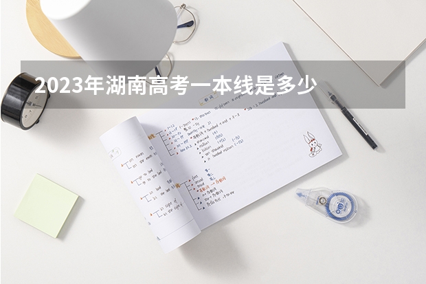 2023年湖南高考一本线是多少