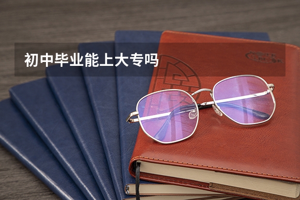 初中毕业能上大专吗