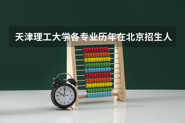 天津理工大学各专业历年在北京招生人数