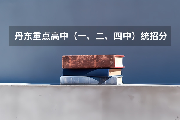 丹东重点高中（一、二、四中）统招分数线！！！（丹东师范学院录取分数线）