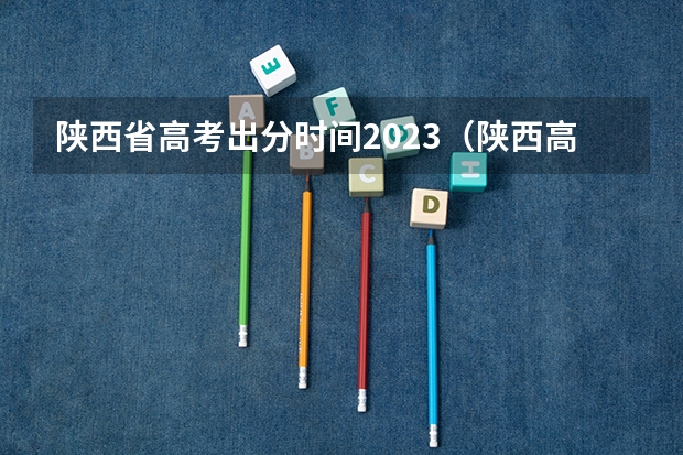 陕西省高考出分时间2023（陕西高考成绩陆续公布时间）