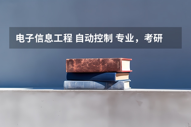 电子信息工程 自动控制 专业，考研主要是哪几个方向 信息工程专业考研方向