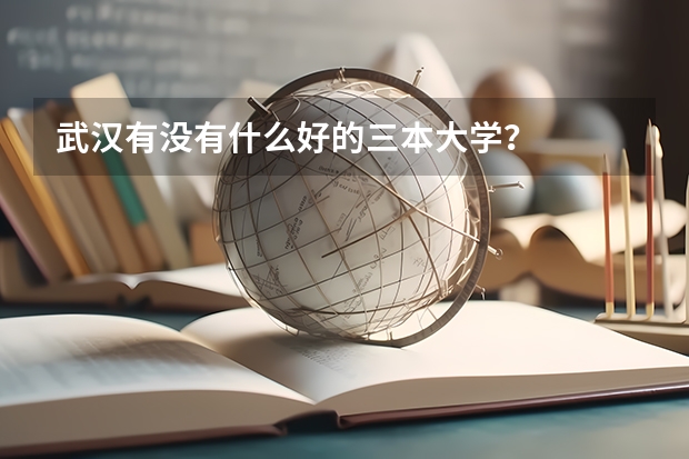 武汉有没有什么好的三本大学?