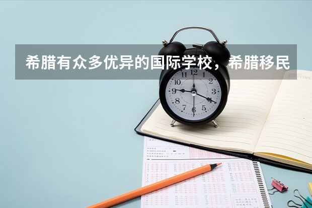 希腊有众多优异的国际学校，希腊移民给申请者带来的教育优势还有哪些呢？