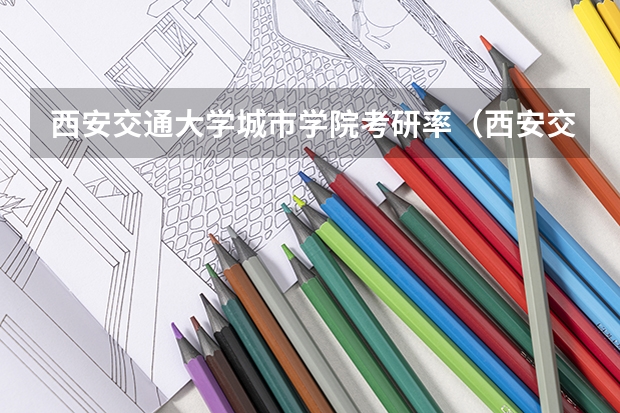 西安交通大学城市学院考研率（西安交通大学城市学院成人高考报名入口？）