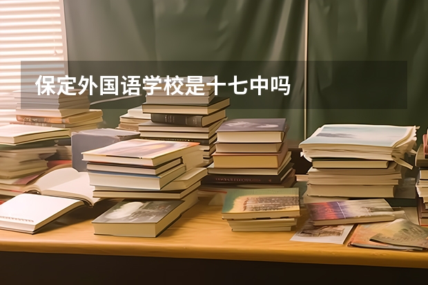 保定外国语学校是十七中吗