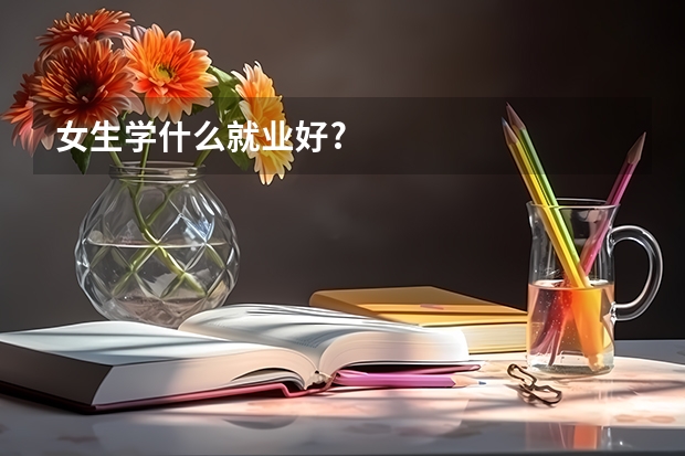 女生学什么就业好?
