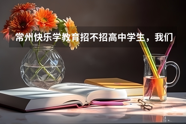 常州快乐学教育招不招高中学生，我们家省常中高二，有数学课程吗？
