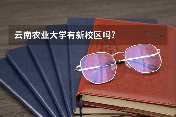 云南农业大学有新校区吗?