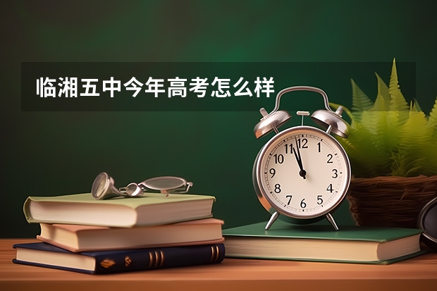 临湘五中今年高考怎么样